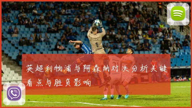 英超利物浦与阿森纳对决分析关键看点与胜负影响