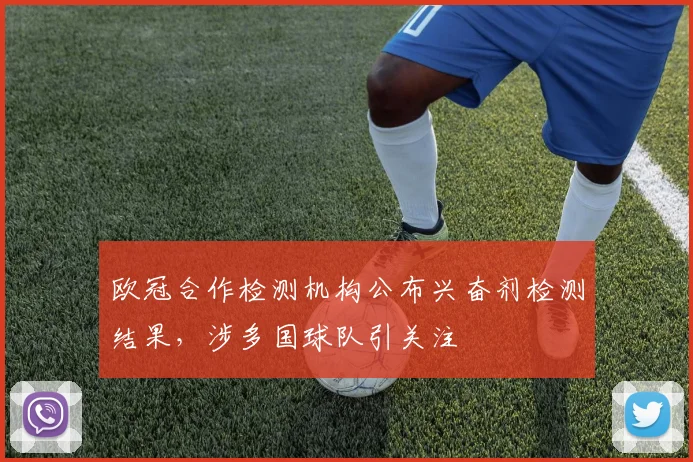 欧冠合作检测机构公布兴奋剂检测结果，涉多国球队引关注