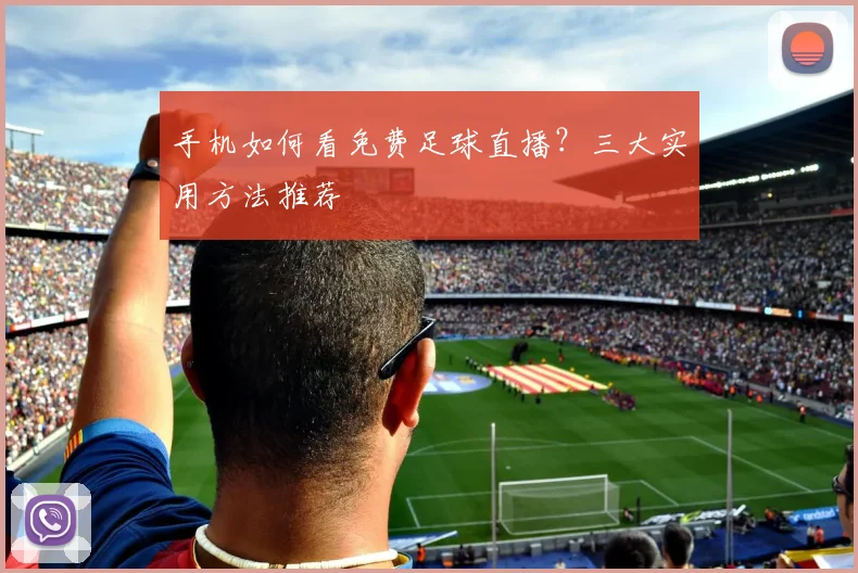 手机如何看免费足球直播？三大实用方法推荐