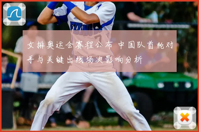 女排奥运会赛程公布 中国队首轮对手与关键出线场次影响分析