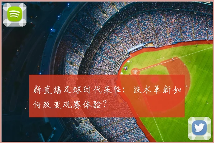新直播足球时代来临：技术革新如何改变观赛体验？