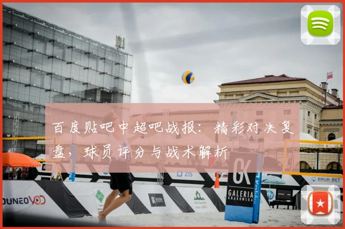 百度贴吧中超吧战报：精彩对决复盘，球员评分与战术解析