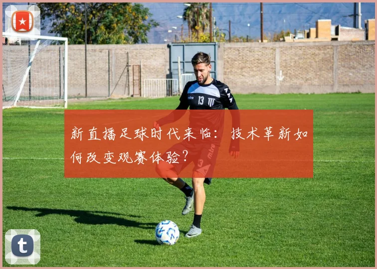 新直播足球时代来临：技术革新如何改变观赛体验？